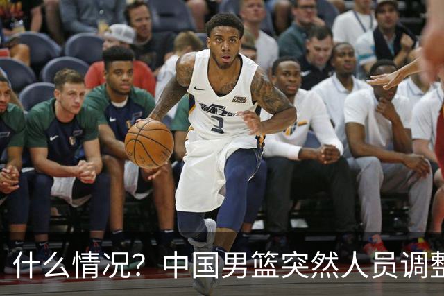 什么情况？中国男篮突然人员调整，高诗岩离队，胡明轩紧急入队