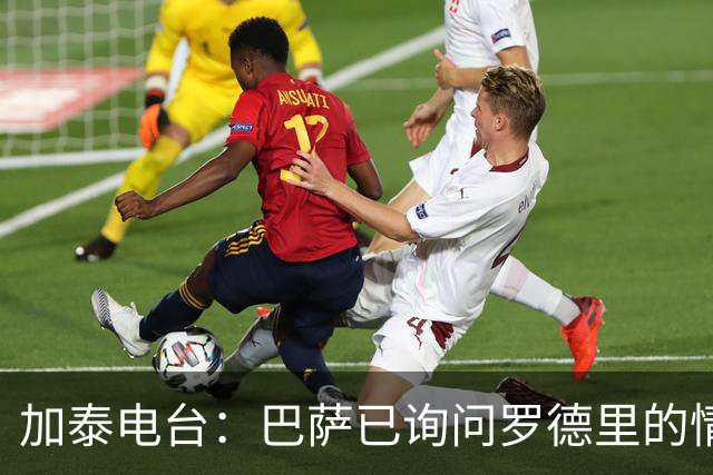 加泰电台：巴萨已询问罗德里的情况，并与其经纪团队取得联系