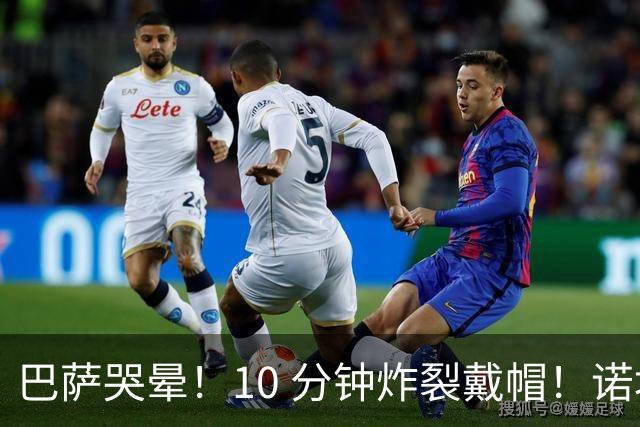 巴萨哭晕！10 分钟炸裂戴帽！诺坎普错失绝世神锋