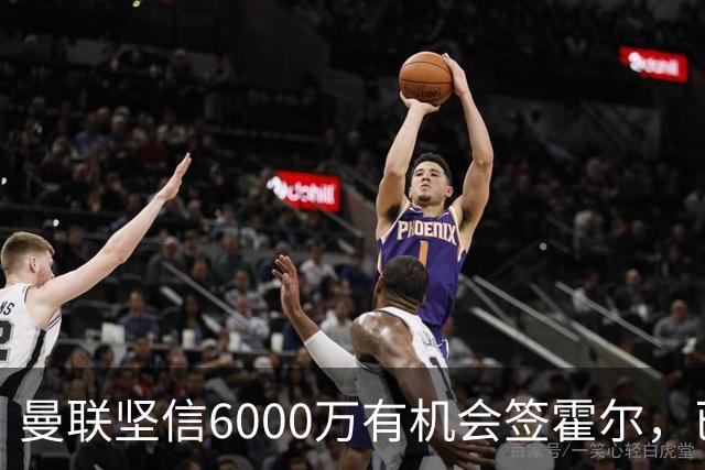 曼联坚信6000万有机会签霍尔，已接洽纽卡！一替代候选仅需1400万