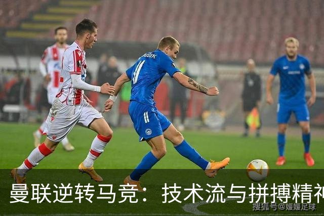 曼联逆转马竞：技术流与拼搏精神的完美诠释