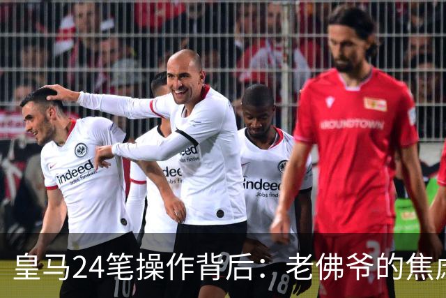 皇马24笔操作背后：老佛爷的焦虑与野心