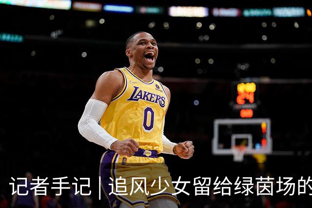记者手记 | 追风少女留给绿茵场的印记
