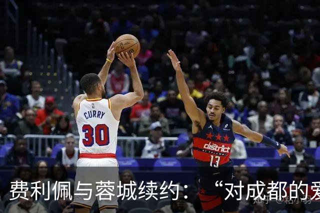 费利佩与蓉城续约：“对成都的爱让我留下来”
