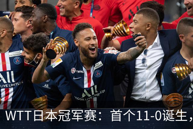 WTT日本冠军赛：首个11-0诞生，大勒布伦淘汰欧洲冠军约战张本智和